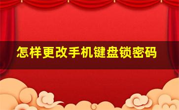 怎样更改手机键盘锁密码