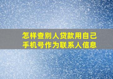 怎样查别人贷款用自己手机号作为联系人信息