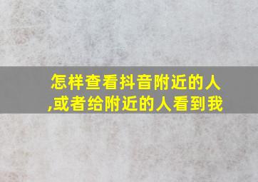 怎样查看抖音附近的人,或者给附近的人看到我