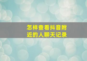 怎样查看抖音附近的人聊天记录