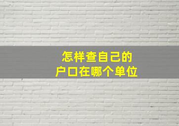 怎样查自己的户口在哪个单位