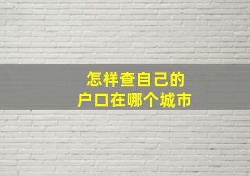 怎样查自己的户口在哪个城市