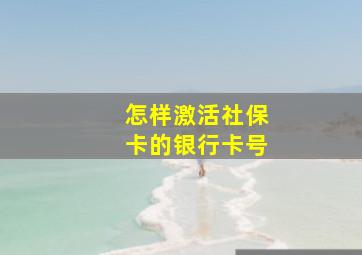 怎样激活社保卡的银行卡号