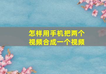 怎样用手机把两个视频合成一个视频