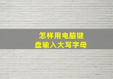 怎样用电脑键盘输入大写字母