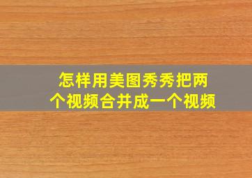 怎样用美图秀秀把两个视频合并成一个视频