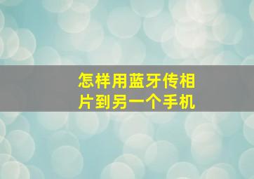 怎样用蓝牙传相片到另一个手机