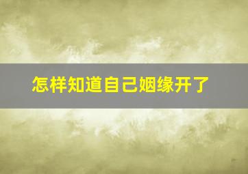 怎样知道自己姻缘开了