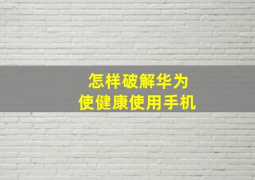 怎样破解华为使健康使用手机