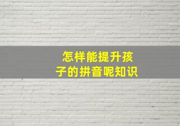 怎样能提升孩子的拼音呢知识