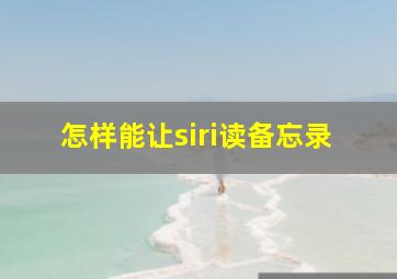 怎样能让siri读备忘录