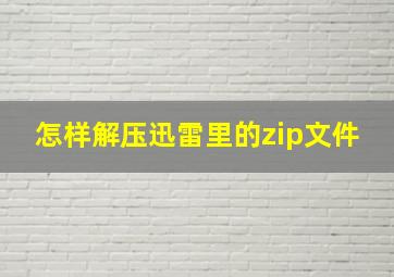 怎样解压迅雷里的zip文件