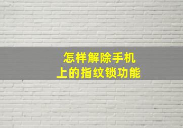 怎样解除手机上的指纹锁功能