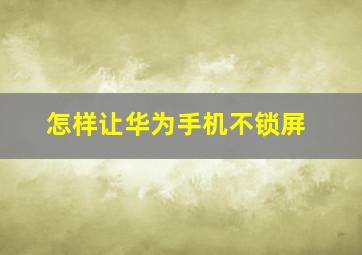 怎样让华为手机不锁屏