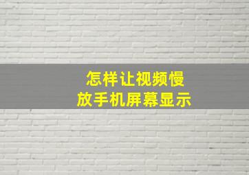 怎样让视频慢放手机屏幕显示