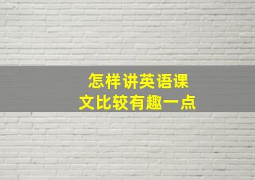 怎样讲英语课文比较有趣一点