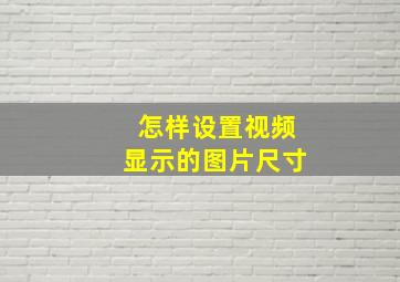 怎样设置视频显示的图片尺寸