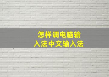 怎样调电脑输入法中文输入法