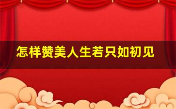 怎样赞美人生若只如初见