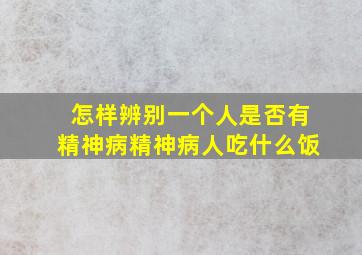 怎样辨别一个人是否有精神病精神病人吃什么饭