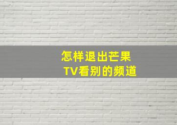 怎样退出芒果TV看别的频道