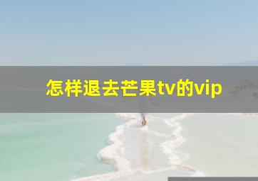 怎样退去芒果tv的vip