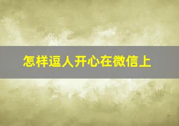 怎样逗人开心在微信上