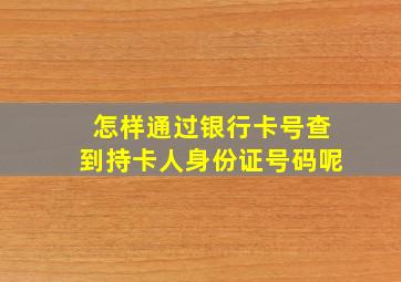 怎样通过银行卡号查到持卡人身份证号码呢