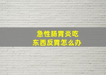 急性肠胃炎吃东西反胃怎么办