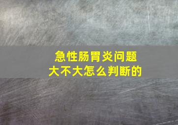 急性肠胃炎问题大不大怎么判断的