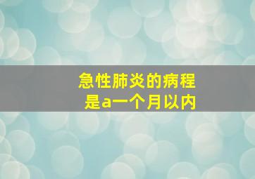 急性肺炎的病程是a一个月以内