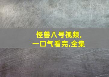 怪兽八号视频,一口气看完,全集