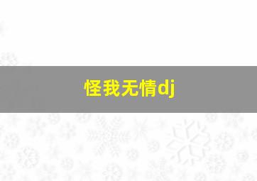 怪我无情dj