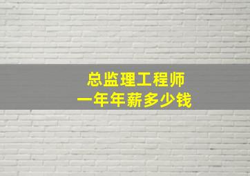 总监理工程师一年年薪多少钱