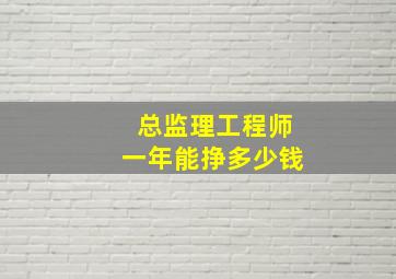 总监理工程师一年能挣多少钱