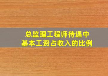 总监理工程师待遇中基本工资占收入的比例