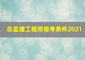 总监理工程师报考条件2021