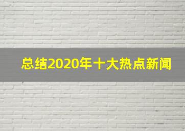 总结2020年十大热点新闻