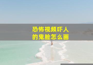 恐怖视频吓人的鬼脸怎么画