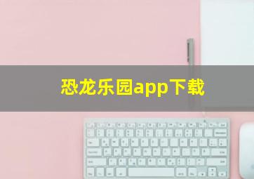 恐龙乐园app下载