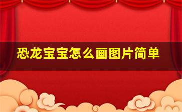 恐龙宝宝怎么画图片简单