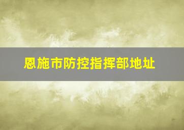 恩施市防控指挥部地址