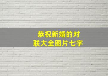 恭祝新婚的对联大全图片七字