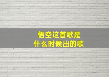 悟空这首歌是什么时候出的歌