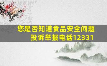 您是否知道食品安全问题投诉举报电话12331