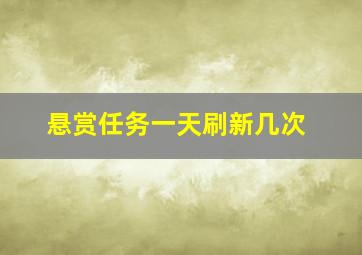 悬赏任务一天刷新几次