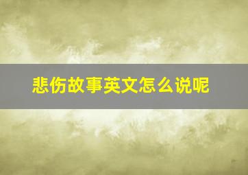 悲伤故事英文怎么说呢