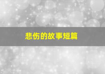 悲伤的故事短篇