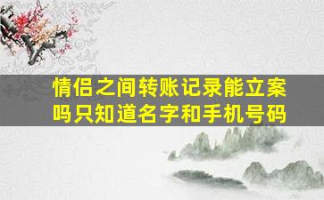 情侣之间转账记录能立案吗只知道名字和手机号码