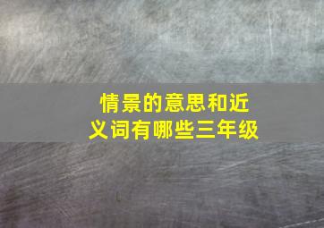 情景的意思和近义词有哪些三年级